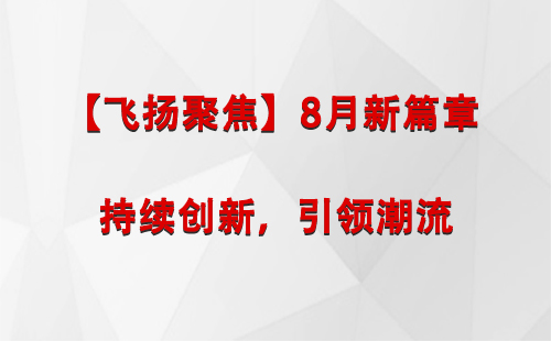 甘肃【飞扬聚焦】8月新篇章 —— 持续创新，引领潮流