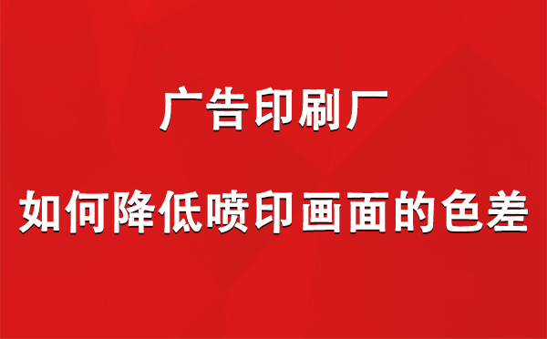 甘肃广告甘肃印刷厂如何降低喷印画面的色差