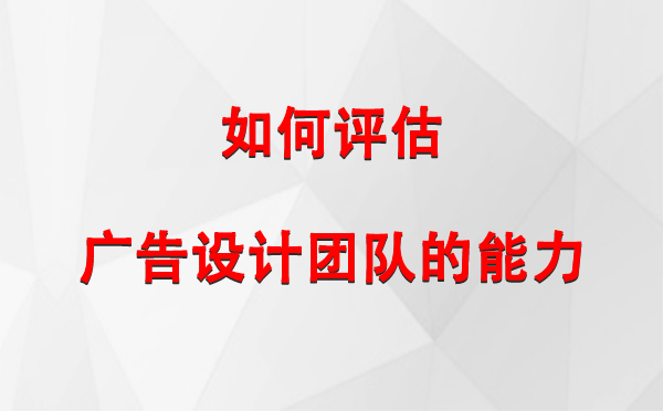 如何评估甘肃广告设计团队的能力